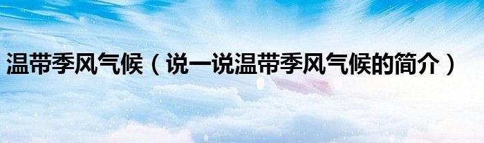 温带季风气候（说一说温带季风气候的简介）