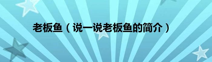 老板鱼（说一说老板鱼的简介）