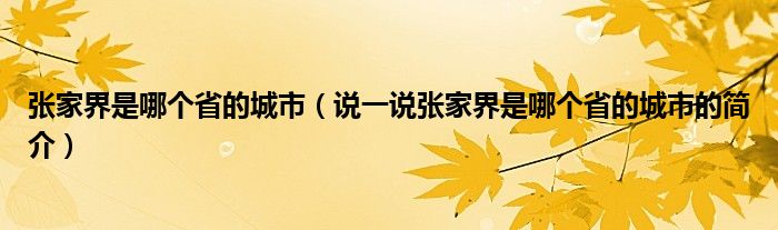 张家界是哪个省的城市（说一说张家界是哪个省的城市的简介）