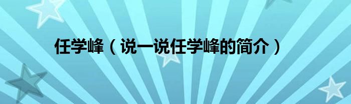 任学峰（说一说任学峰的简介）