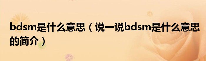 bdsm是什么意思（说一说bdsm是什么意思的简介）