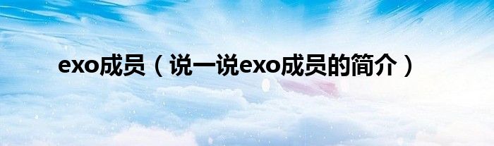 exo成员（说一说exo成员的简介）