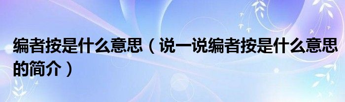 编者按是什么意思（说一说编者按是什么意思的简介）