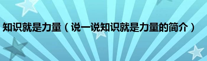 知识就是力量（说一说知识就是力量的简介）