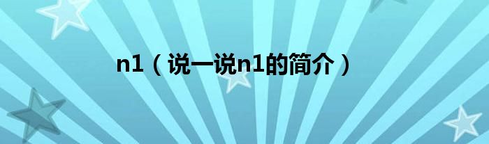 n1（说一说n1的简介）
