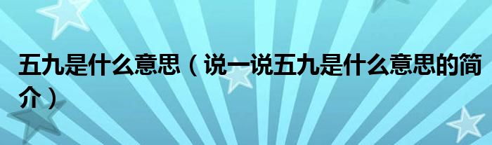 五九是什么意思（说一说五九是什么意思的简介）