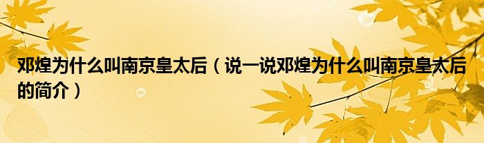 邓煌为什么叫南京皇太后（说一说邓煌为什么叫南京皇太后的简介）