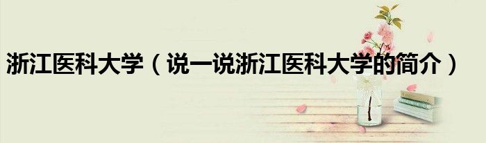 浙江医科大学（说一说浙江医科大学的简介）