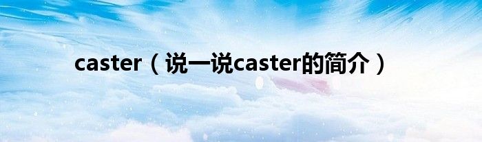 caster（说一说caster的简介）
