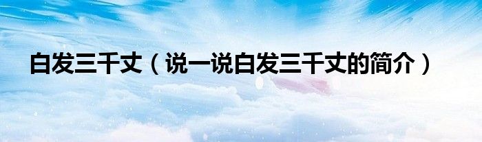 白发三千丈（说一说白发三千丈的简介）