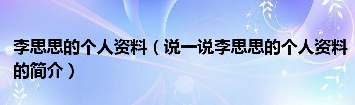 李思思的个人资料（说一说李思思的个人资料的简介）