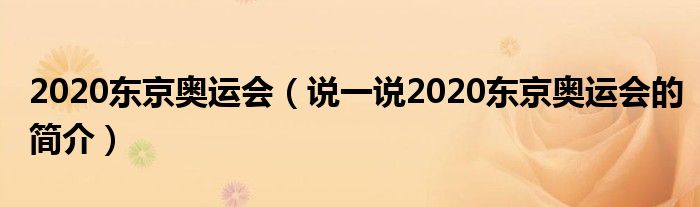 2020东京奥运会（说一说2020东京奥运会的简介）