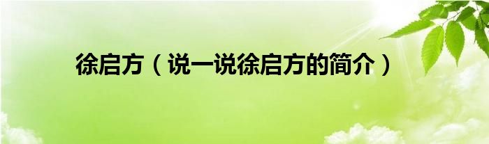 徐启方（说一说徐启方的简介）