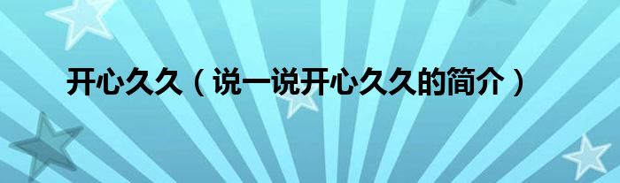 开心久久（说一说开心久久的简介）