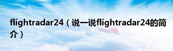 flightradar24（说一说flightradar24的简介）