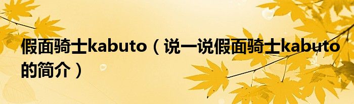 假面骑士kabuto（说一说假面骑士kabuto的简介）