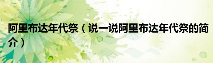 阿里布达年代祭（说一说阿里布达年代祭的简介）