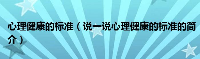 心理健康的标准（说一说心理健康的标准的简介）