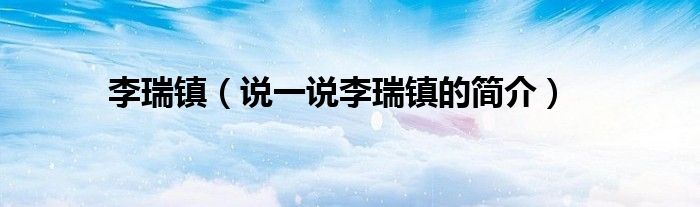 李瑞镇（说一说李瑞镇的简介）