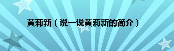 黄莉新（说一说黄莉新的简介）