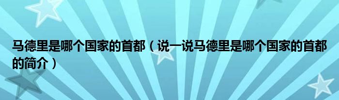 马德里是哪个国家的首都（说一说马德里是哪个国家的首都的简介）