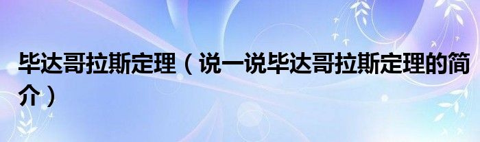 毕达哥拉斯定理（说一说毕达哥拉斯定理的简介）