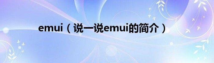 emui（说一说emui的简介）