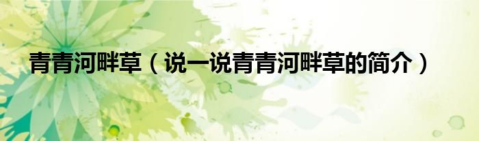 青青河畔草（说一说青青河畔草的简介）