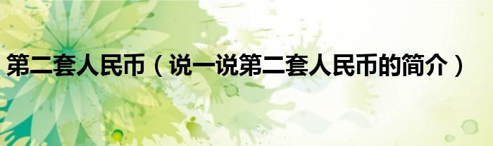 第二套人民币（说一说第二套人民币的简介）