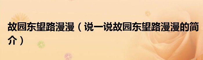 故园东望路漫漫（说一说故园东望路漫漫的简介）