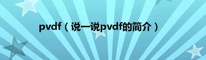pvdf（说一说pvdf的简介）