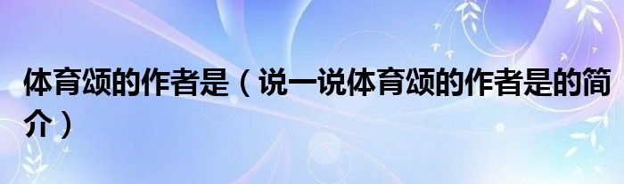 体育颂的作者是（说一说体育颂的作者是的简介）