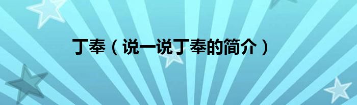 丁奉（说一说丁奉的简介）