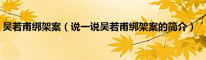 吴若甫绑架案（说一说吴若甫绑架案的简介）
