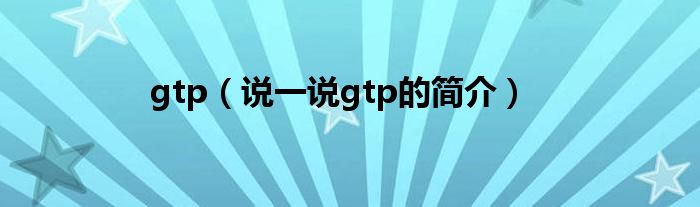 gtp（说一说gtp的简介）