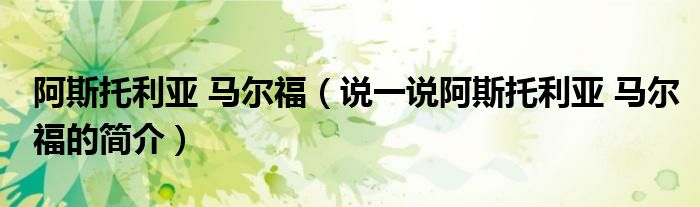 阿斯托利亚 马尔福（说一说阿斯托利亚 马尔福的简介）