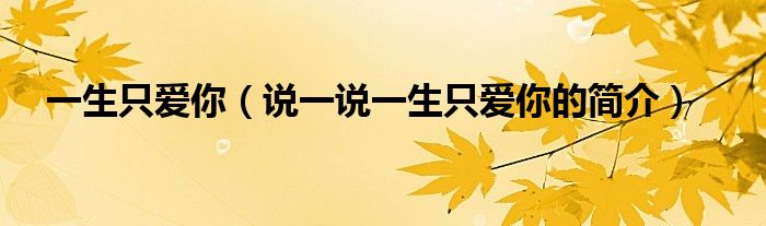 一生只爱你（说一说一生只爱你的简介）