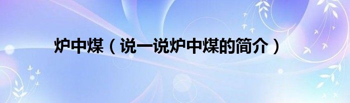 炉中煤（说一说炉中煤的简介）