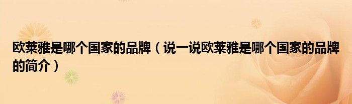 欧莱雅是哪个国家的品牌（说一说欧莱雅是哪个国家的品牌的简介）