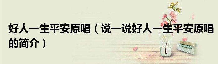 好人一生平安原唱（说一说好人一生平安原唱的简介）