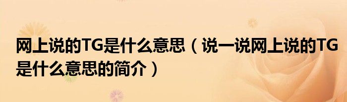网上说的TG是什么意思（说一说网上说的TG是什么意思的简介）