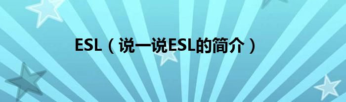 ESL（说一说ESL的简介）