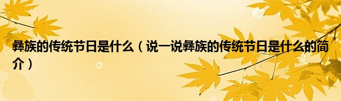 彝族的传统节日是什么（说一说彝族的传统节日是什么的简介）