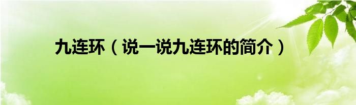九连环（说一说九连环的简介）