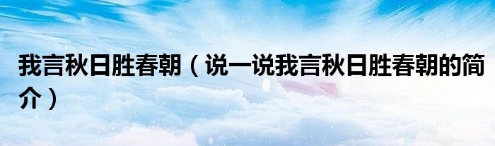 我言秋日胜春朝（说一说我言秋日胜春朝的简介）