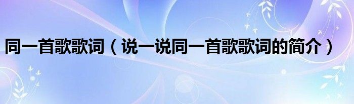 同一首歌歌词（说一说同一首歌歌词的简介）