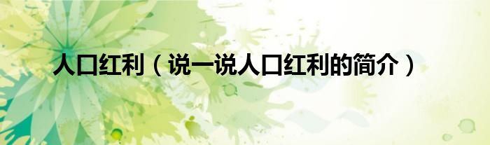 人口红利（说一说人口红利的简介）