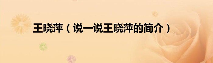王晓萍（说一说王晓萍的简介）