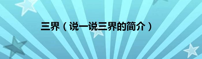 三界（说一说三界的简介）