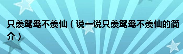 只羡鸳鸯不羡仙（说一说只羡鸳鸯不羡仙的简介）